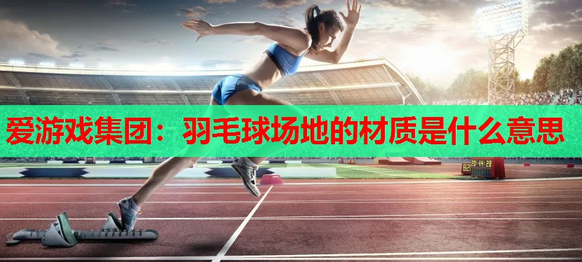 羽毛球场地的材质是什么意思 羽毛球场地的材质是什么意思