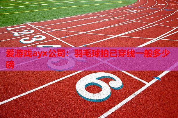 羽毛球拍已穿线一般多少磅