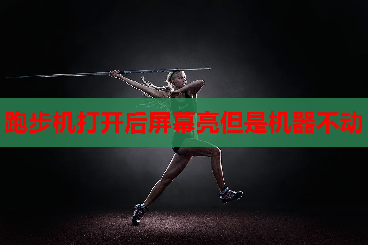 跑步机打开后屏幕亮但是机器不动 跑步机打开后屏幕亮但是机器不动