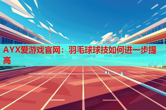 羽毛球球技如何进一步提高