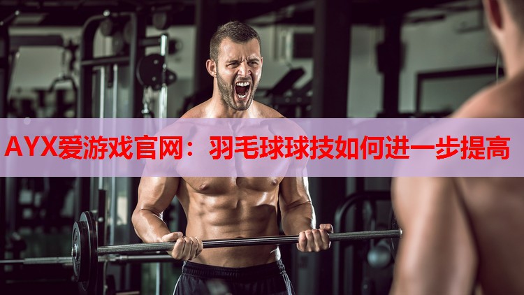 羽毛球球技如何进一步提高